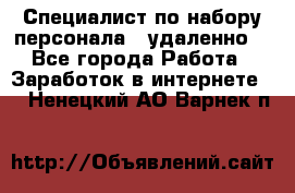 Специалист по набору персонала. (удаленно) - Все города Работа » Заработок в интернете   . Ненецкий АО,Варнек п.